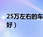 25万左右的车哪款好点（25万左右的车哪款好）
