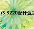 i3 3220配什么主板好（i3 3220配什么主板）