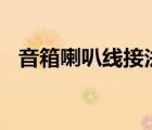 音箱喇叭线接法（音箱(喇叭)的线怎么接）