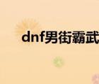 dnf男街霸武器幻化（dnf男街霸武器）