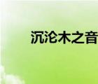 沉沦木之音百度网盘（沉沦木之音）