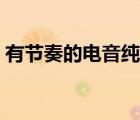有节奏的电音纯音乐（节奏感强电音纯音乐）