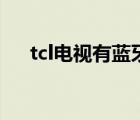 tcl电视有蓝牙功能吗（tcl云电视功能）