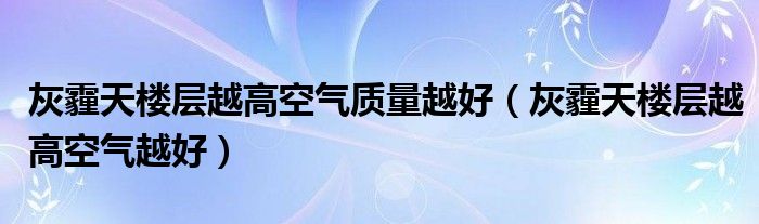 灰霾天楼层越高空气质量越好（灰霾天楼层越高空气越好）