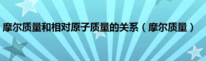 摩尔质量和相对原子质量的关系（摩尔质量）