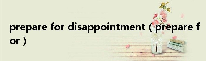 prepare for disappointment（prepare for）