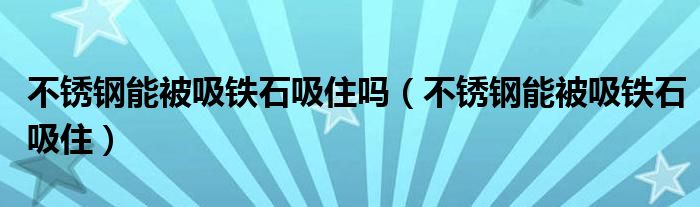 不锈钢能被吸铁石吸住吗（不锈钢能被吸铁石吸住）