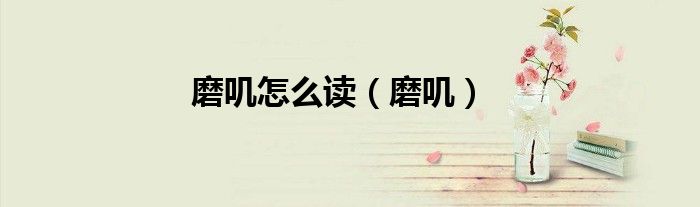 磨叽怎么读（磨叽）