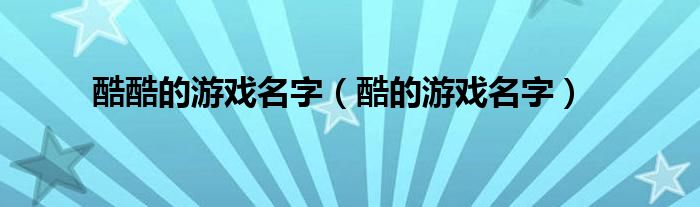 酷酷的游戏名字（酷的游戏名字）