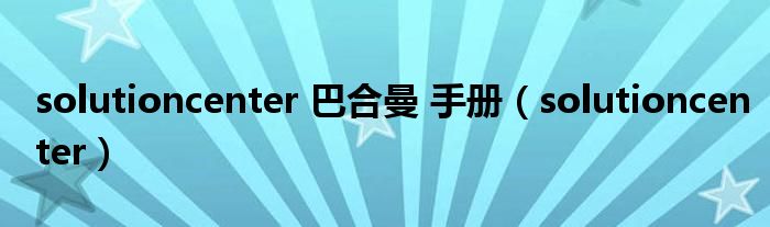 solutioncenter 巴合曼 手册（solutioncenter）