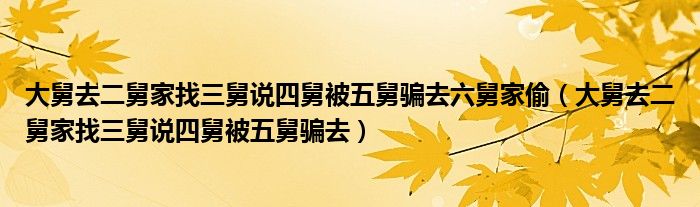 大舅去二舅家找三舅说四舅被五舅骗去六舅家偷（大舅去二舅家找三舅说四舅被五舅骗去）