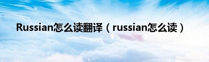Russian怎么读翻译（russian怎么读）
