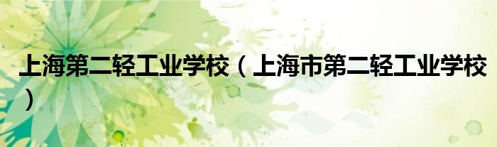 上海第二轻工业学校（上海市第二轻工业学校）