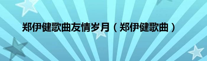 郑伊健歌曲友情岁月（郑伊健歌曲）