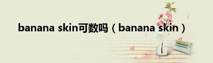 banana skin可数吗（banana skin）