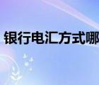 银行电汇方式哪几种（银行电汇是什么意思）