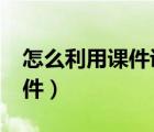 怎么利用课件讲课（如何用到3edu最好的课件）