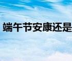 端午节安康还是快乐（端午节安康的下一句）
