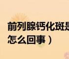 前列腺钙化斑是怎么回事啊（前列腺钙化斑是怎么回事）