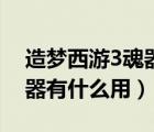 造梦西游3魂器极限打多少波（造梦西游3魂器有什么用）