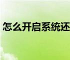 怎么开启系统还原权限（怎么开启系统还原）