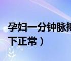 孕妇一分钟脉搏多少下正常（一分钟脉搏多少下正常）