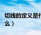 切线的定义是什么时候学的（切线的定义是什么）