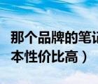 那个品牌的笔记本性价比高（哪个牌子的笔记本性价比高）