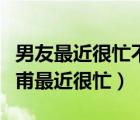 男友最近很忙不给我打电话也不接我电话（杜甫最近很忙）