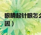 眼睛起针眼怎么消得快（眼睛长针眼是什么原因）