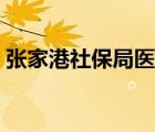 张家港社保局医保咨询热线（张家港社保局）