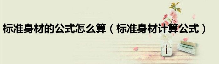 标准身材的公式怎么算（标准身材计算公式）