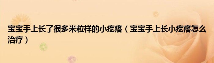 宝宝手上长了很多米粒样的小疙瘩（宝宝手上长小疙瘩怎么治疗）