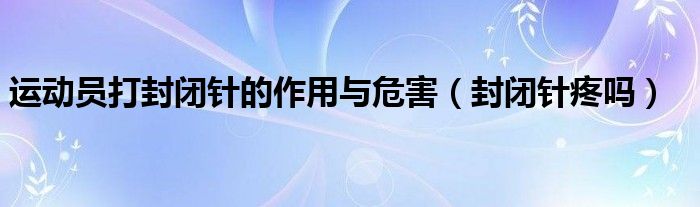 运动员打封闭针的作用与危害（封闭针疼吗）