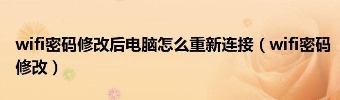 wifi密码修改后电脑怎么重新连接（wifi密码修改）