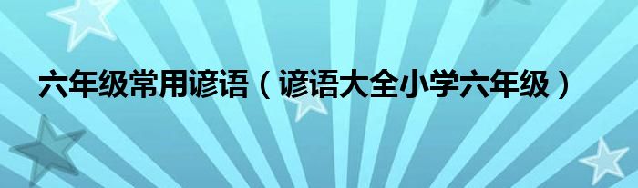 六年级常用谚语（谚语大全小学六年级）