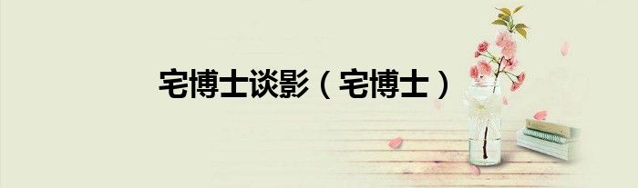 宅博士谈影（宅博士）