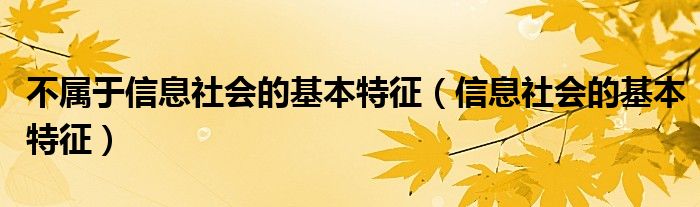 不属于信息社会的基本特征（信息社会的基本特征）