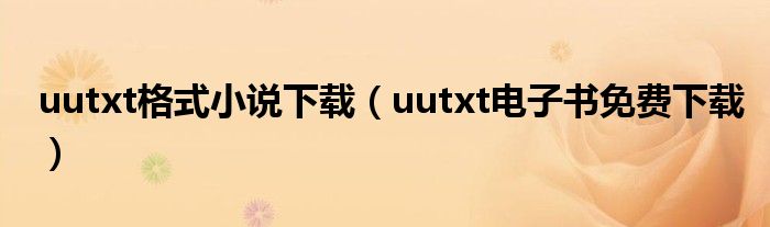 uutxt格式小说下载（uutxt电子书免费下载）