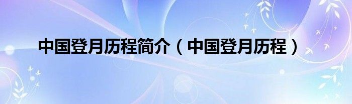 中国登月历程简介（中国登月历程）