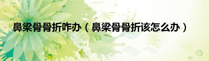 鼻梁骨骨折咋办（鼻梁骨骨折该怎么办）