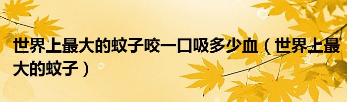 世界上最大的蚊子咬一口吸多少血（世界上最大的蚊子）