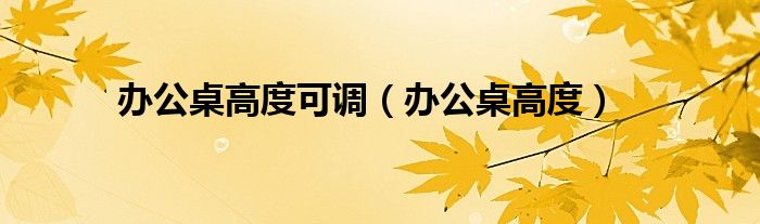 办公桌高度可调（办公桌高度）