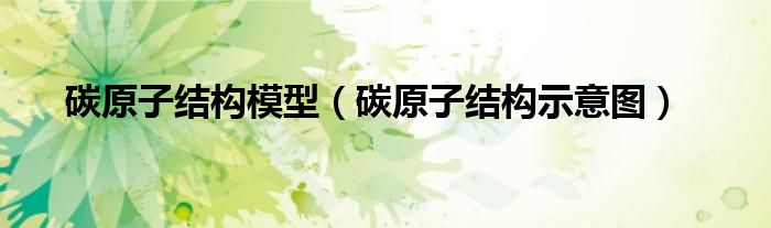 碳原子结构模型（碳原子结构示意图）