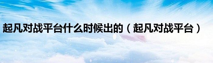 起凡对战平台什么时候出的（起凡对战平台）