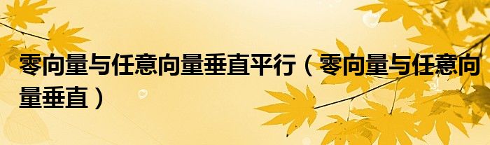 零向量与任意向量垂直平行（零向量与任意向量垂直）