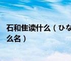 石和隹读什么（ひなの和石原あす 这两个名翻译成中文是什么名）