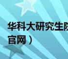 华科大研究生院官网招生网（华科大研究生院官网）