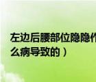 左边后腰部位隐隐作痛是怎么回事（肾的部位隐隐作痛是什么病导致的）