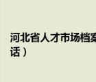 河北省人才市场档案管理地址（河北省人才市场档案管理电话）